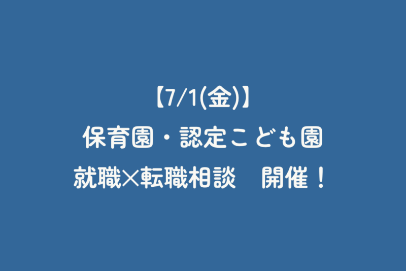 【7/1（金）】保育園・認定こども園　就職✕転職相談　開催！